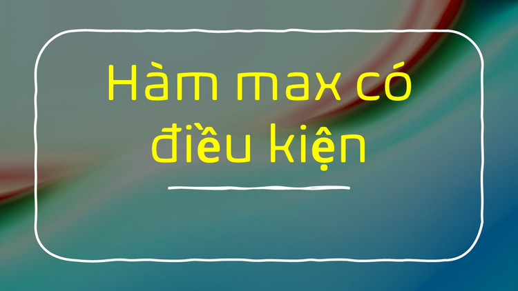 Hướng dẫn cách dùng và ví dụ về hàm MAX có điều kiện trong Excel