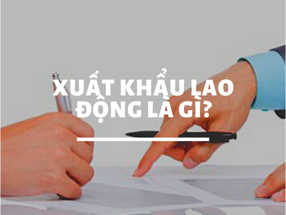 Xuất khẩu lao động là gì? Tại sao nhiều người lại chọn “Tha phương cầu thực”