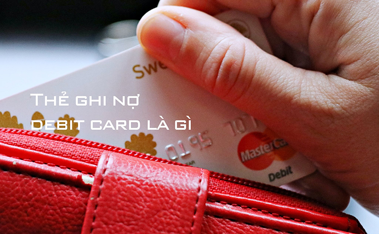 Debit Card - Thẻ ghi nợ là gì? Giải thích từ A-Z thông tin về thẻ ghi nợ