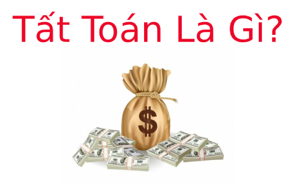 Tất toán là gì? Tất tần tật thông tin về tất toán bạn nên biết