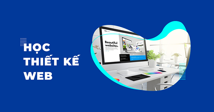 Vì sao nên học thiết kế website? 6 điều quan trọng dành cho người mới học (P1)