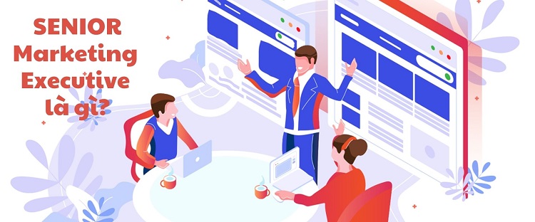 Senior Marketing Executive là gì? Những kỹ năng của Senior Marketing Executive